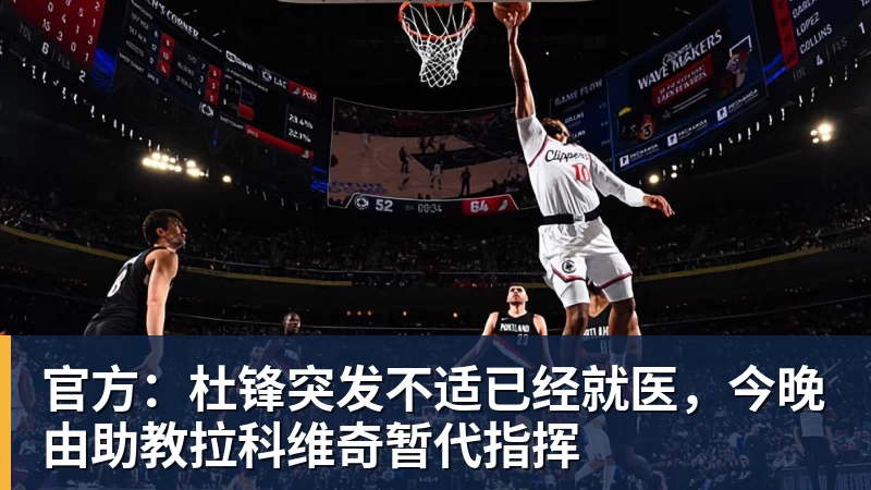 官方：杜锋突发不适已经就医，今晚由助教拉科维奇暂代指挥