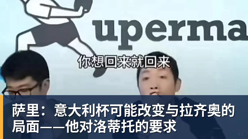 萨里:意大利杯可能改变与拉齐奥的局面——他对洛蒂托的要求