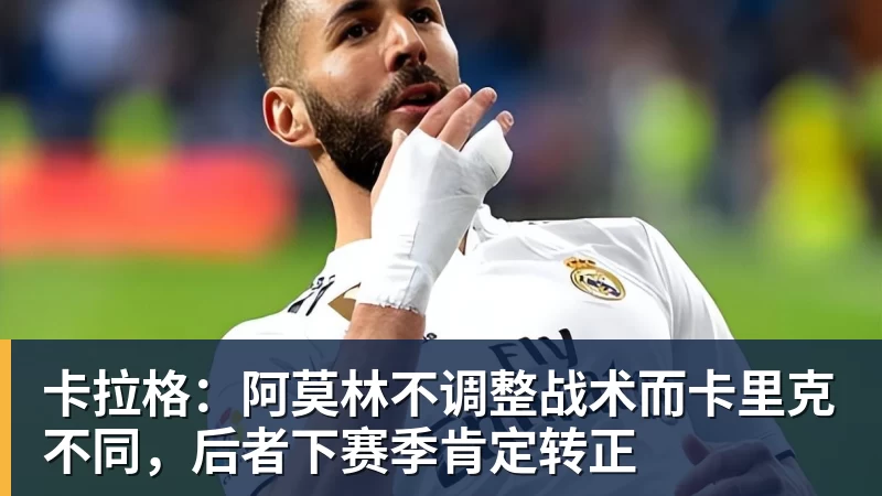 卡拉格：阿莫林不调整战术而卡里克不同，后者下赛季肯定转正