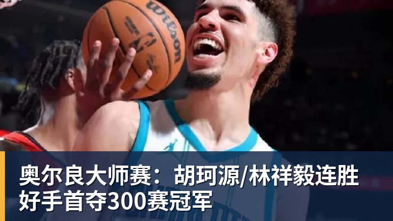 奥尔良大师赛：胡珂源/林祥毅连胜好手首夺300赛冠军