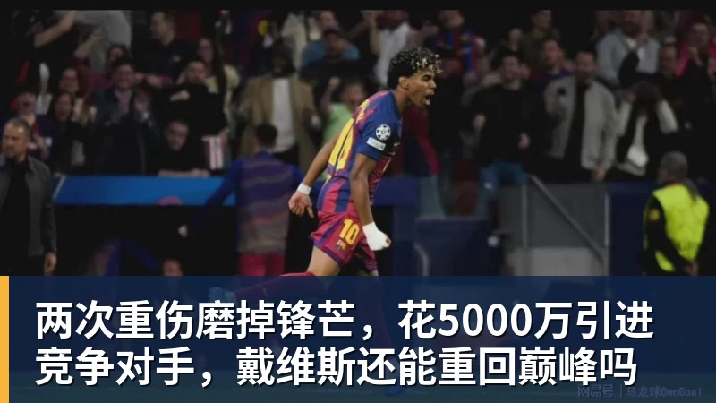 九游体育两次重伤磨掉锋芒，花5000万引进竞争对手，戴维斯还能重回巅峰吗
