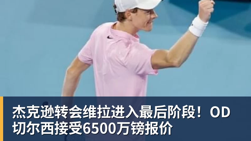 九游体育杰克逊转会维拉进入最后阶段！OD切尔西接受6500万镑报价