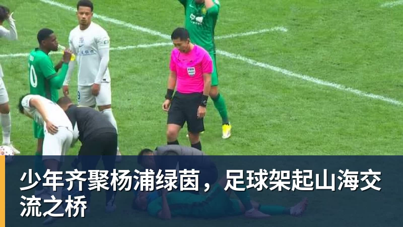 九游体育少年齐聚杨浦绿茵，足球架起山海交流之桥