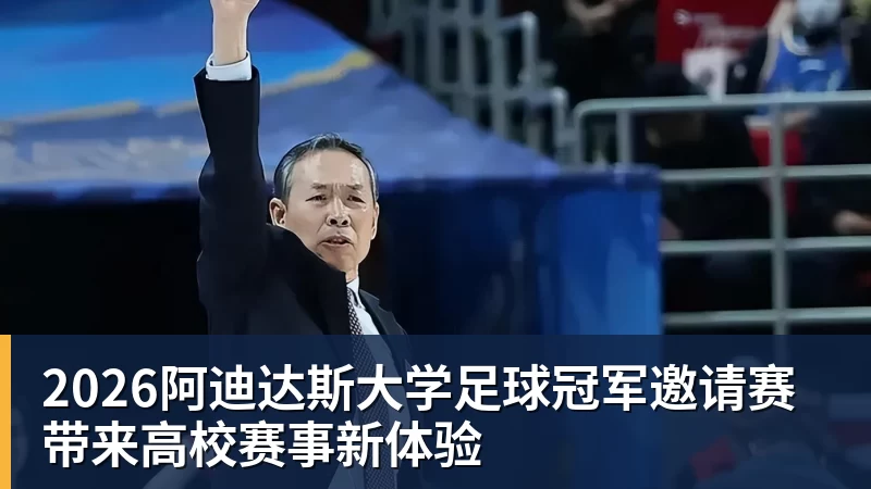 九游体育2026阿迪达斯大学足球冠军邀请赛带来高校赛事新体验