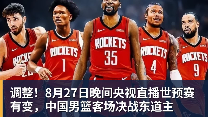 九游体育调整！8月27日晚间央视直播世预赛有变，中国男篮客场决战东道主