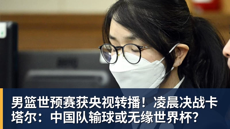 九游体育男篮世预赛获央视转播！凌晨决战卡塔尔：中国队输球或无缘世界杯？