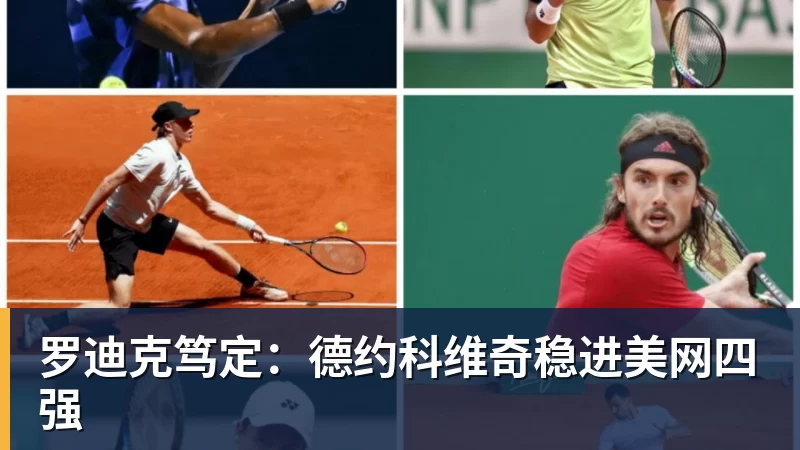 九游体育罗迪克笃定：德约科维奇稳进美网四强