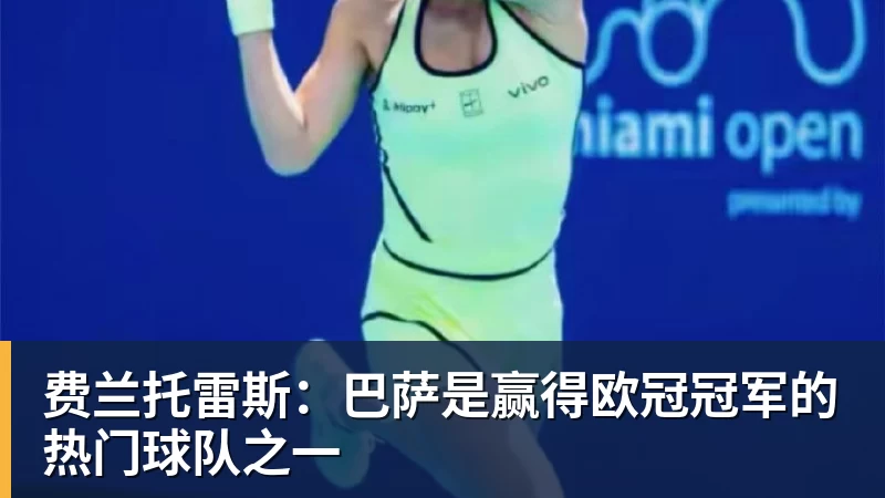 九游体育费兰托雷斯：巴萨是赢得欧冠冠军的热门球队之一