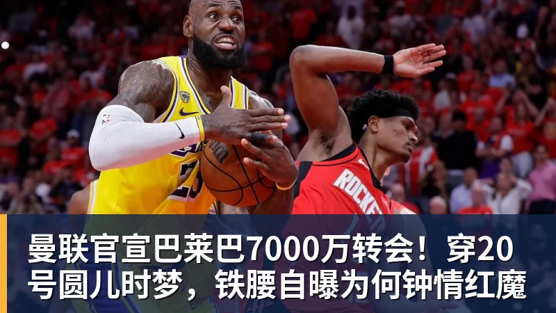 九游体育曼联官宣巴莱巴7000万转会！穿20号圆儿时梦，铁腰自曝为何钟情红魔