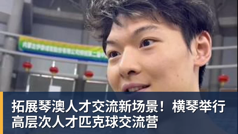 九游体育拓展琴澳人才交流新场景！横琴举行高层次人才匹克球交流营
