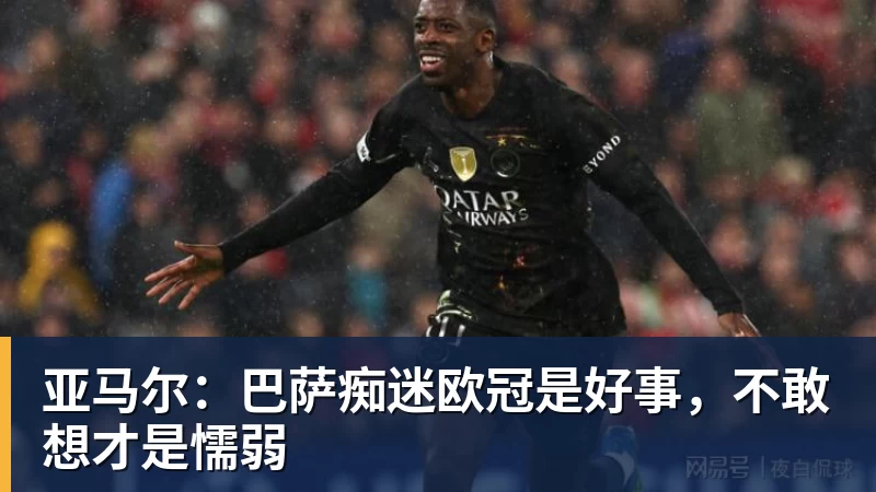 九游体育亚马尔：巴萨痴迷欧冠是好事，不敢想才是懦弱