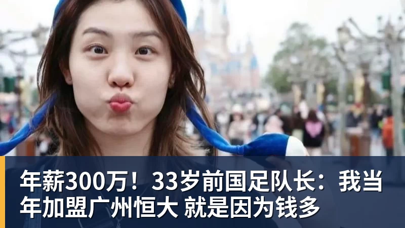 九游体育年薪300万！33岁前国足队长：我当年加盟广州恒大 就是因为钱多