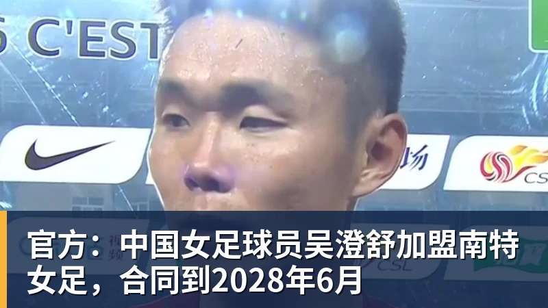 九游体育官方：中国女足球员吴澄舒加盟南特女足，合同到2028年6月