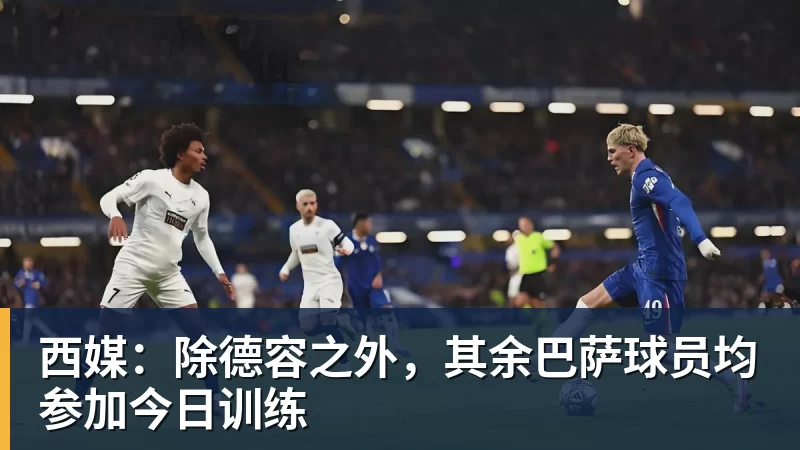 九游体育西媒：除德容之外，其余巴萨球员均参加今日训练