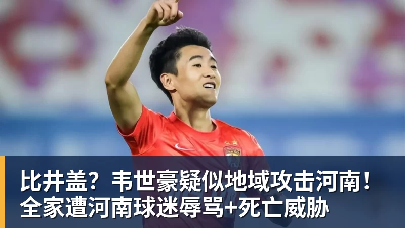 九游体育比井盖？韦世豪疑似地域攻击河南！全家遭河南球迷辱骂+死亡威胁