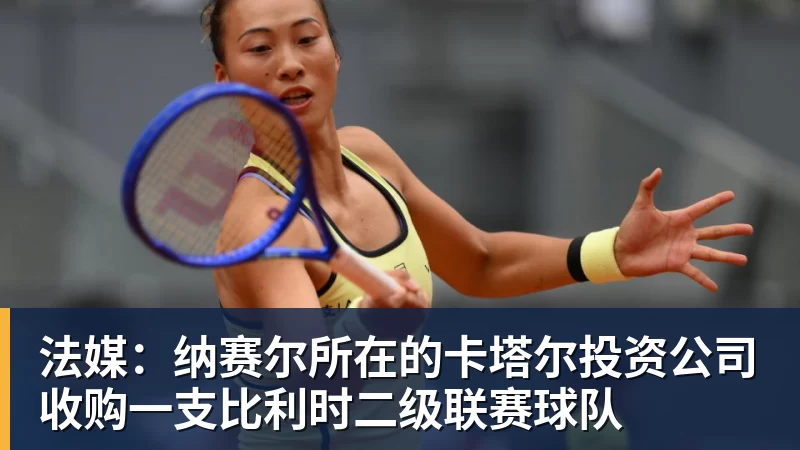九游体育法媒：纳赛尔所在的卡塔尔投资公司收购一支比利时二级联赛球队