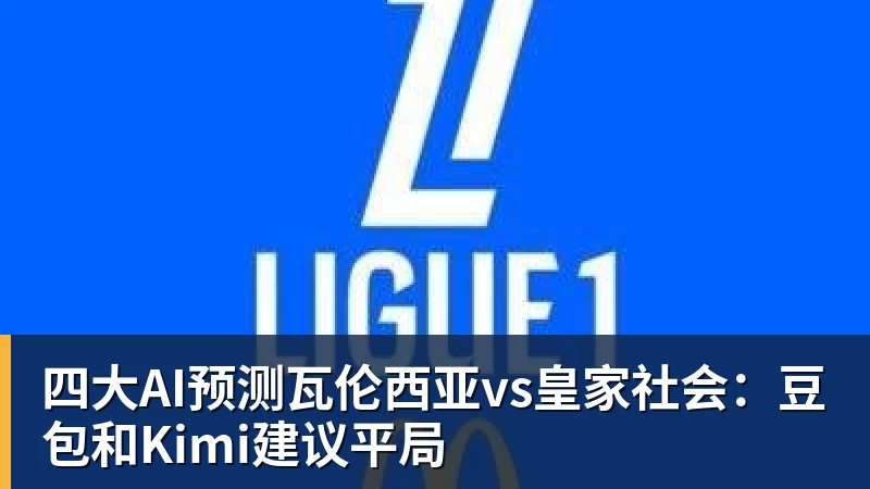 九游体育四大AI预测瓦伦西亚vs皇家社会：豆包和Kimi建议平局