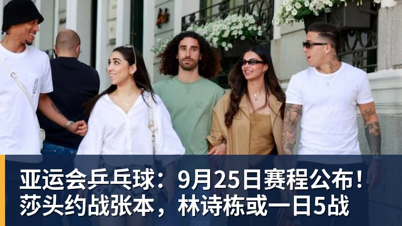 九游体育亚运会乒乓球：9月25日赛程公布！莎头约战张本，林诗栋或一日5战