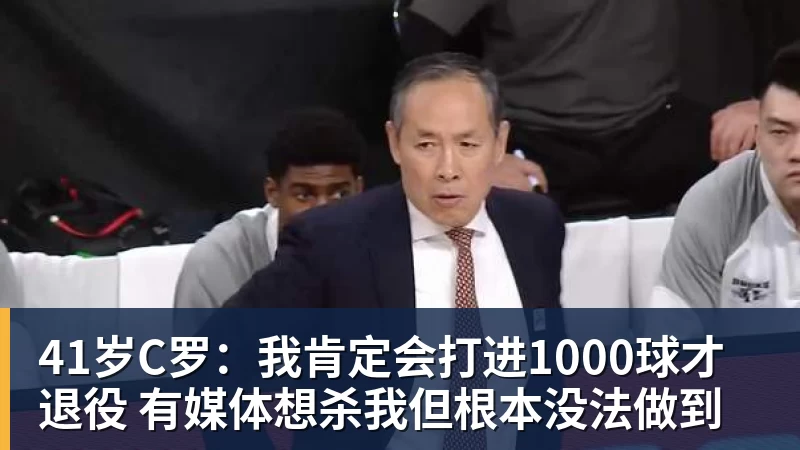 九游体育41岁C罗:我肯定会打进1000球才退役 有媒体想杀我但根本没法做到