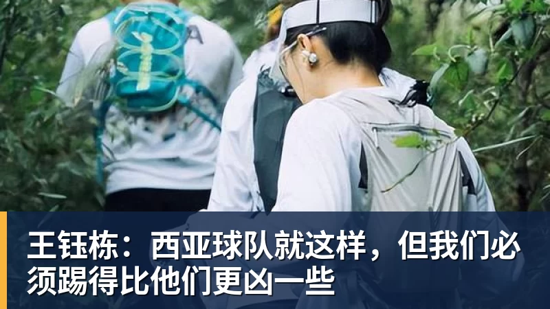 九游体育王钰栋：西亚球队就这样，但我们必须踢得比他们更凶一些