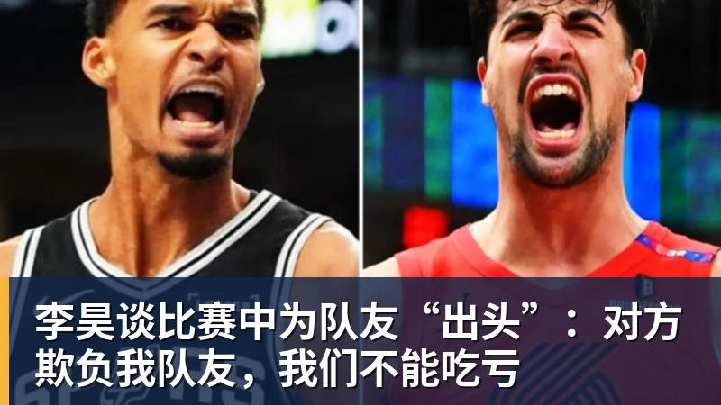 九游体育李昊谈比赛中为队友“出头”：对方欺负我队友，我们不能吃亏