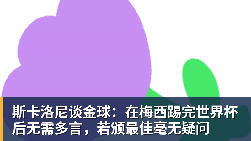 九游体育斯卡洛尼谈金球：在梅西踢完世界杯后无需多言，若颁最佳毫无疑问