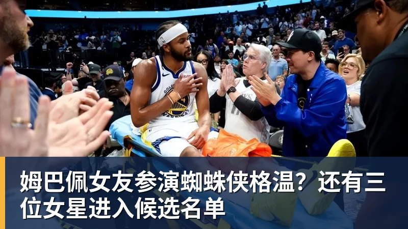 九游体育姆巴佩女友参演蜘蛛侠格温?还有三位女星进入候选名单