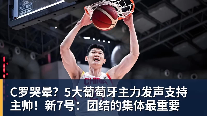 九游体育C罗哭晕?5大葡萄牙主力发声支持主帅!新7号:团结的集体最重要