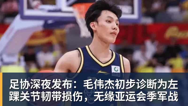 九游体育足协深夜发布:毛伟杰初步诊断为左踝关节韧带损伤,无缘亚运会季军战