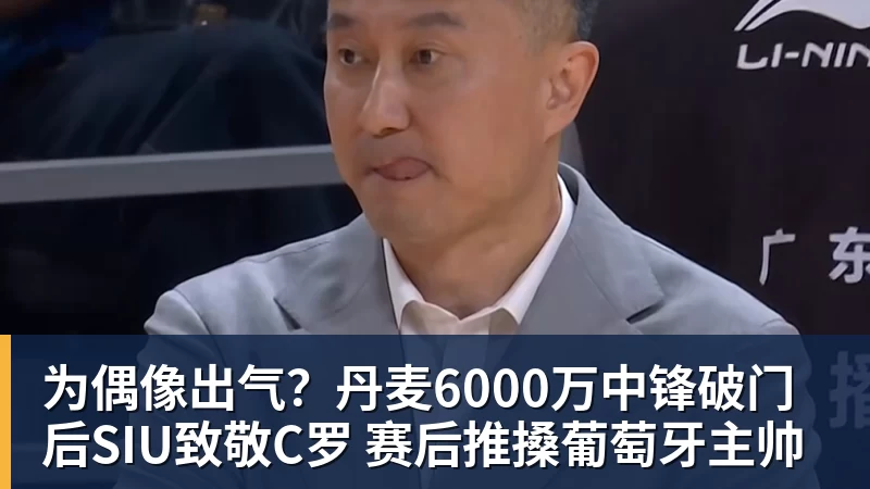 九游体育为偶像出气?丹麦6000万中锋破门后SIU致敬C罗 赛后推搡葡萄牙主帅