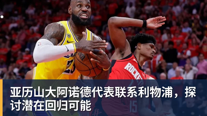 九游体育亚历山大阿诺德代表联系利物浦，探讨潜在回归可能