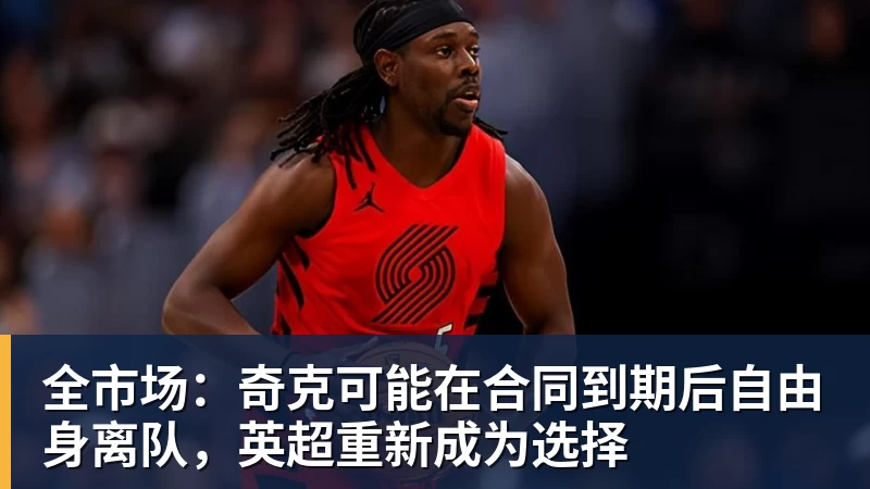 九游体育全市场:奇克可能在合同到期后自由身离队,英超重新成为选择