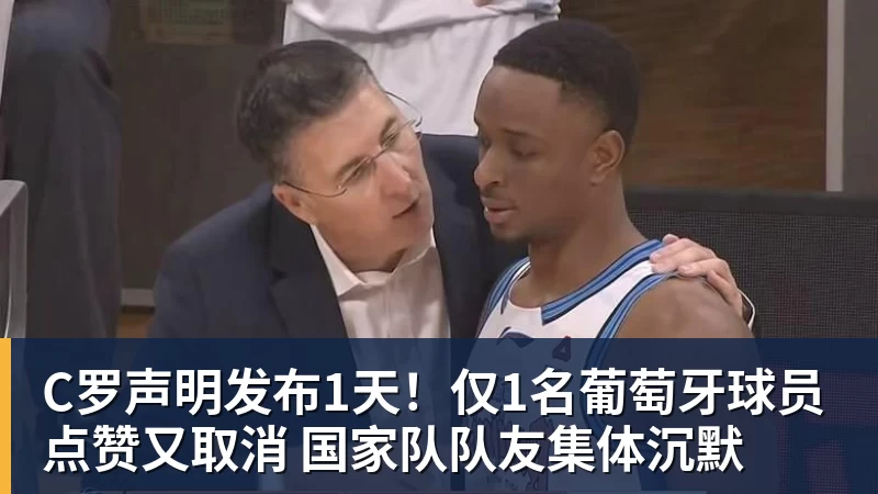 九游体育C罗声明发布1天！仅1名葡萄牙球员点赞又取消 国家队队友集体沉默