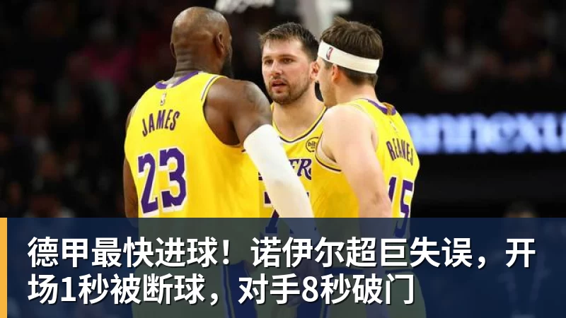 九游体育德甲最快进球!诺伊尔超巨失误,开场1秒被断球,对手8秒破门