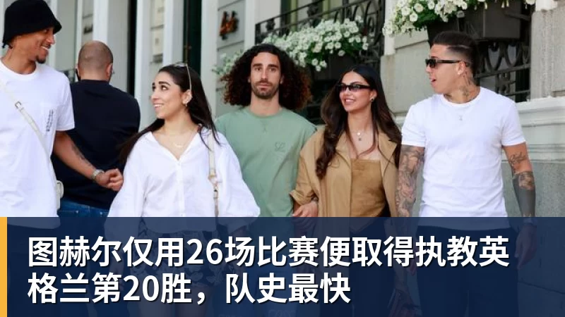 九游体育图赫尔仅用26场比赛便取得执教英格兰第20胜,队史最快