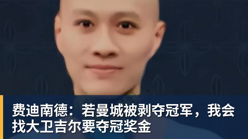 九游体育费迪南德:若曼城被剥夺冠军,我会找大卫吉尔要夺冠奖金