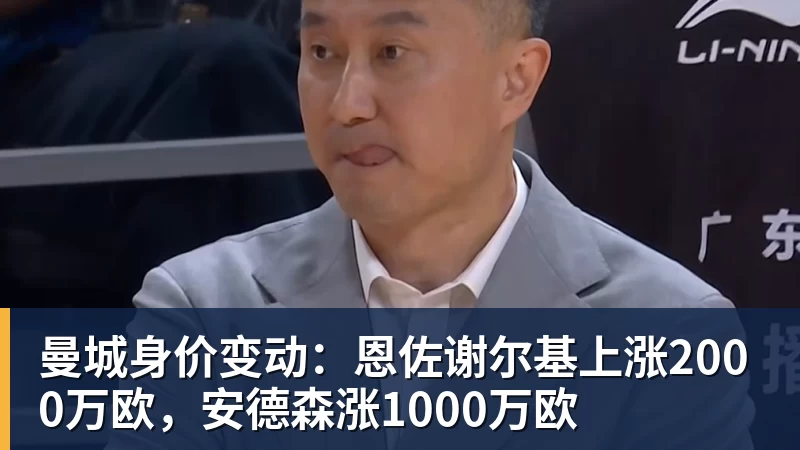 九游体育曼城身价变动：恩佐谢尔基上涨2000万欧，安德森涨1000万欧