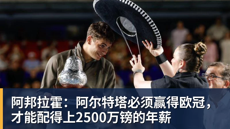 九游体育阿邦拉霍:阿尔特塔必须赢得欧冠,才能配得上2500万镑的年薪