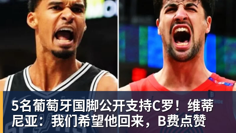 九游体育5名葡萄牙国脚公开支持C罗！维蒂尼亚：我们希望他回来，B费点赞