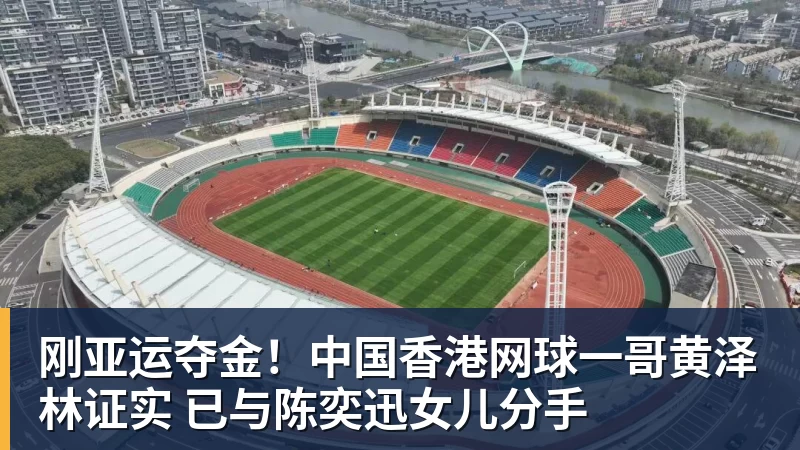 九游体育刚亚运夺金!中国香港网球一哥黄泽林证实 已与陈奕迅女儿分手