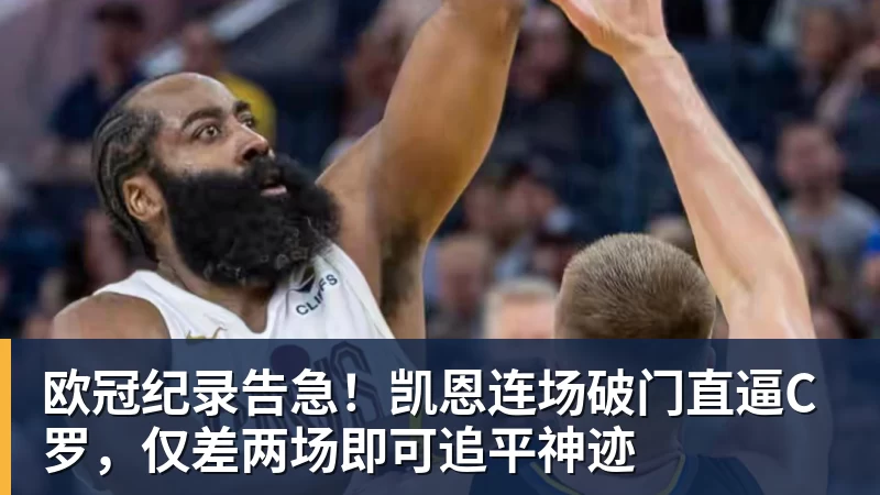 九游体育欧冠纪录告急!凯恩连场破门直逼C罗,仅差两场即可追平神迹