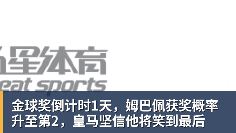 九游体育金球奖倒计时1天,姆巴佩获奖概率升至第2,皇马坚信他将笑到最后